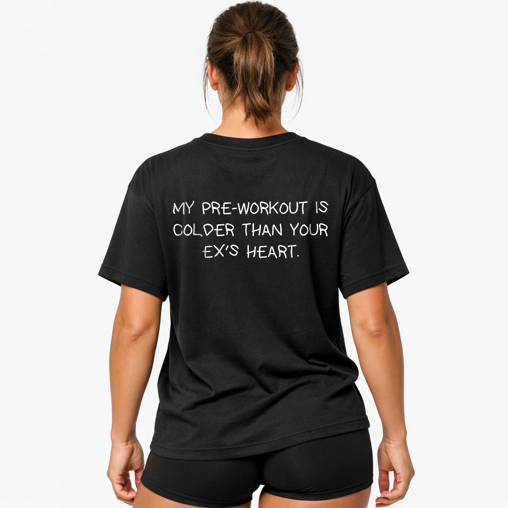 MY PRE-WORKOUT IS COLDER THAN YOUR EX'S HEART Oversized (Backprint) Shirt